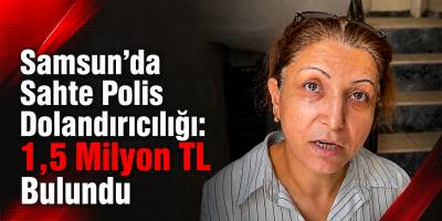 Samsun’da Sahte Polis Dolandırıcılığı: 1,5 Milyon TL Bulundu