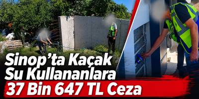 Sinop’ta Kaçak Su Kullananlara 37 Bin 647 TL Ceza