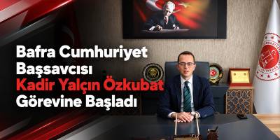 Bafra Cumhuriyet Başsavcısı Kadir Yalçın Özkubat Görevine Başladı