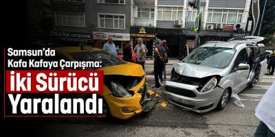 Samsun’da Kafa Kafaya Çarpışma: İki Sürücü Yaralandı