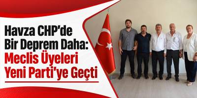 Havza CHP’de Bir Deprem Daha: Meclis Üyeleri Yeni Parti’ye Geçti