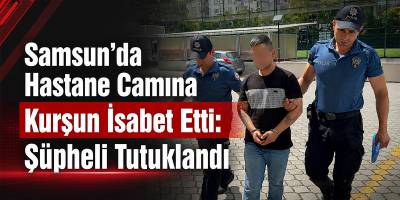 Samsun’da Hastane Camına Kurşun İsabet Etti: Şüpheli Tutuklandı