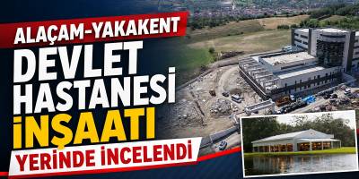 Alaçam-Yakakent Devlet Hastanesi İnşaatı Yerinde İncelendi