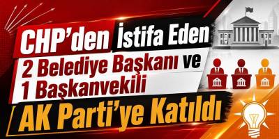 CHP’den İstifa Eden 2 Belediye Başkanı ve 1 Başkanvekili AK Parti’ye Katıldı
