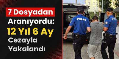 7 Dosyadan Aranıyordu: 12 Yıl 6 Ay Cezayla Yakalandı