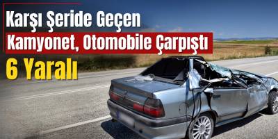 Karşı Şeride Geçen Kamyonet, Otomobille Çarpıştı: 6 Yaralı