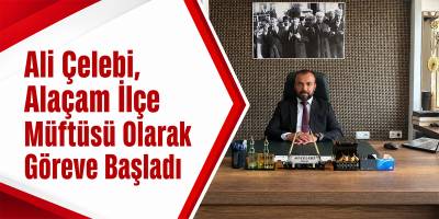 Ali Çelebi, Alaçam İlçe Müftüsü Olarak Göreve Başladı