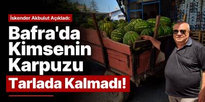 İskender Akbulut Açıkladı: “Bafra’da Kimsenin Karpuzu Tarlada Kalmadı”
