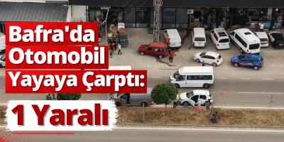 Bafra’da Otomobil Yayaya Çarptı: 1 Yaralı