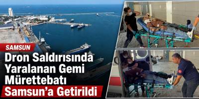 Dron Saldırısında Yaralanan Gemi Mürettebatı Samsun’a Getirildi