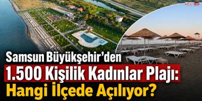 Samsun Büyükşehir’den 1.500 Kişilik Kadınlar Plajı: Hangi İlçede Açılıyor?