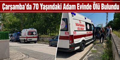 Çarşamba’da 70 Yaşındaki Adam Evinde Ölü Bulundu