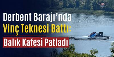 Derbent Barajı’nda Vinç Teknesi Battı: Balık Kafesi Patladı