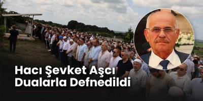 Hacı Şevket Aşcı Dualarla Defnedildi