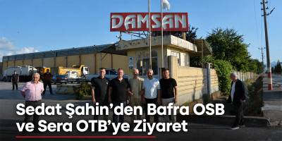 Sedat Şahin’den Bafra OSB ve Sera OTB’ye Ziyaret