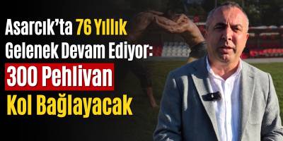 Asarcıkta 76 Yıllık Gelenek Devam Ediyor: 300 Pehlivan Kol Bağlayacak