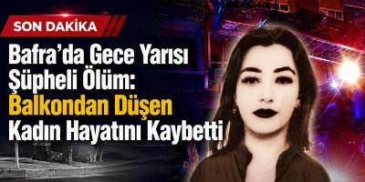 Bafra’da Gece Yarısı Şüpheli Ölüm: Balkondan Düşen Kadın Hayatını Kaybetti