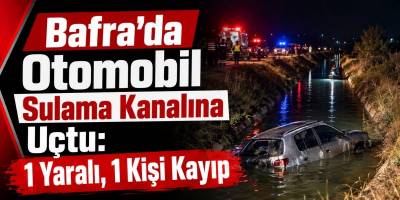 Bafra’da Otomobil Sulama Kanalına Uçtu: 1 Yaralı, 1 Kişi Kayıp
