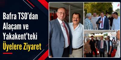 Bafra TSO’dan Alaçam ve Yakakent’teki Üyelere Ziyaret