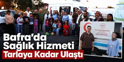 Bafra’da Sağlık Hizmeti Tarlaya Kadar Ulaştı