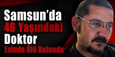Samsun’da 46 Yaşındaki Doktor Evinde Ölü Bulundu