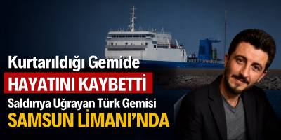 Kurtarıldığı Gemide Hayatını Kaybetti: Saldırıya Uğrayan Türk Gemisi Samsun Limanı’nda