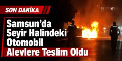 Samsun’da Seyir Halindeki Otomobil Alevlere Teslim Oldu