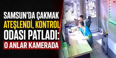 Samsun’da Çakmak Ateşlendi, Kontrol Odası Patladı: O Anlar Kamerada