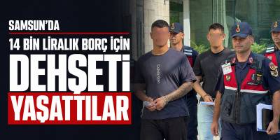 Samsun’da 14 Bin Liralık Borç İçin Dehşeti Yaşattılar