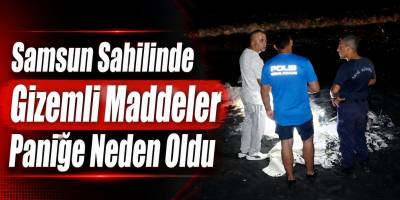 Samsun Sahilinde Gizemli Maddeler Paniğe Neden Oldu