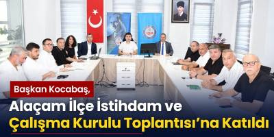 Başkan Kocabaş, Alaçam İlçe İstihdam ve Çalışma Kurulu Toplantısı’na Katıldı
