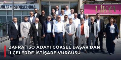Bafra TSO Adayı Göksel Başar’dan İlçelerde İstişare Vurgusu