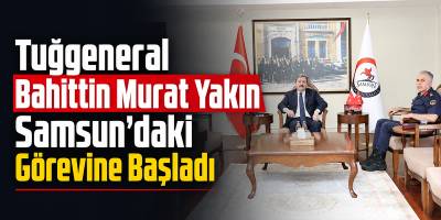 Tuğgeneral Bahittin Murat Yakın Samsun’daki Görevine Başladı
