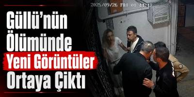 Güllü’nün Ölümünde Yeni Görüntüler Ortaya Çıktı