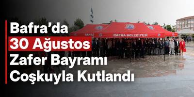 Bafra’da 30 Ağustos Zafer Bayramı Coşkuyla Kutlandı