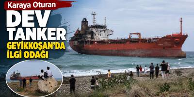 Karaya Oturan Dev Tanker Geyikkoşan’da İlgi Odağı