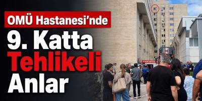 OMÜ Hastanesi’nde 9. Katta Tehlikeli Anlar