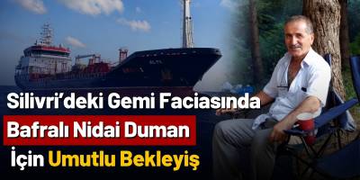 Silivri’deki Gemi Faciasında Bafralı Nidai Duman İçin Umutlu Bekleyiş