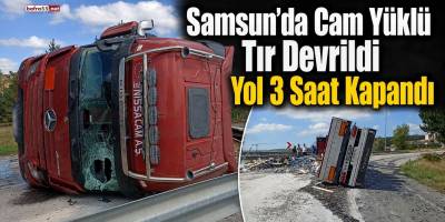 Samsun’da Cam Yüklü Tır Devrildi Yol 3 Saat Kapandı