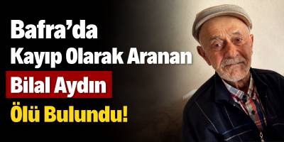 Bafra da Kayıp Olarak Aranan Bilal Aydın Ölü Bulundu