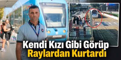 Kendi Kızı Gibi Görüp Raylardan Kurtardı