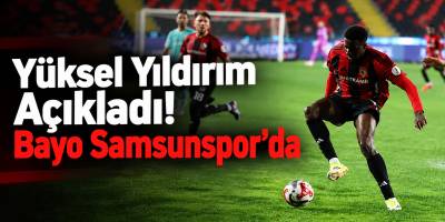 Yüksel Yıldırım Açıkladı! Bayo Samsunspor’da