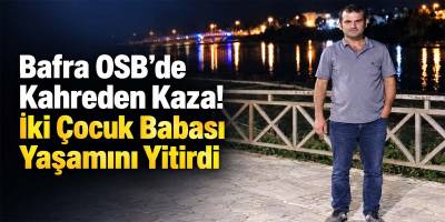 Bafra OSB’de Kahreden Kaza! İki Çocuk Babası Yaşamını Yitirdi