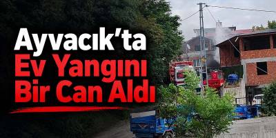 Ayvacık’ta Ev Yangını Bir Can Aldı