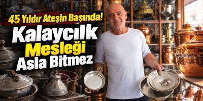 45 Yıldır Ateşin Başında! “Kalaycılık Mesleği Asla Bitmez”
