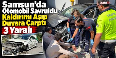 Samsun’da Otomobil Savruldu Kaldırımı Aşıp Duvara Çarptı 3 Yaralı