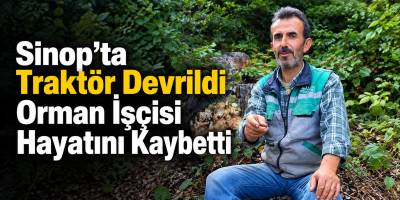 Sinop’ta Traktör Devrildi Orman İşçisi Hayatını Kaybetti