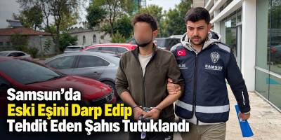 Samsun’da Eski Eşini Darp Edip Tehdit Eden Şahıs Tutuklandı