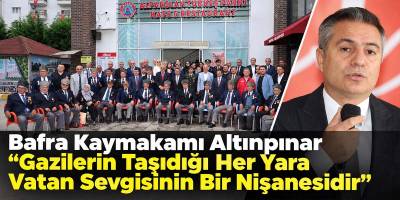 Bafra Kaymakamı Altınpınar “Gazilerin Taşıdığı Her Yara Vatan Sevgisinin Bir Nişanesidir”