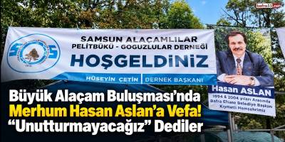 Büyük Alaçam Buluşması’nda Merhum Hasan Aslan’a Vefa! “Unutturmayacağız” Dediler